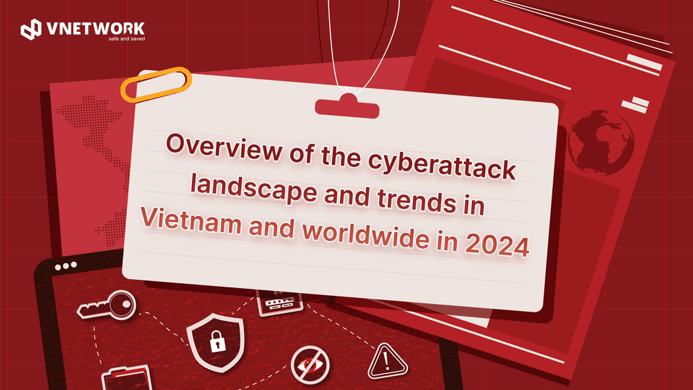 Overview of the cybersecurity landscape and forecast trends in Vietnam and the world 2024