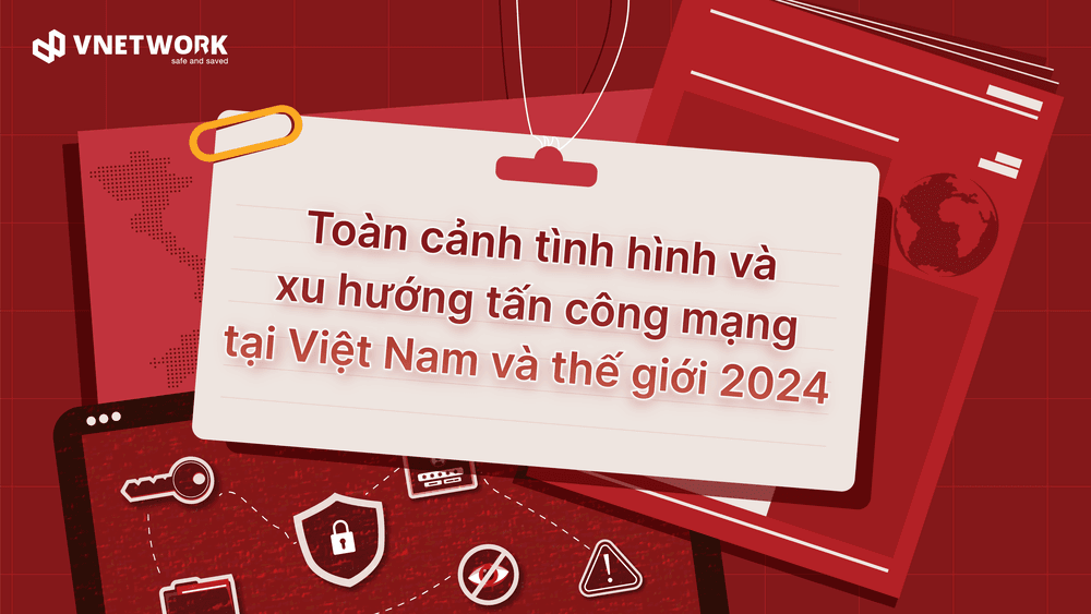 Tổng quan thực trạng và dự báo xu hướng an ninh mạng tại Việt Nam và thế giới 2024