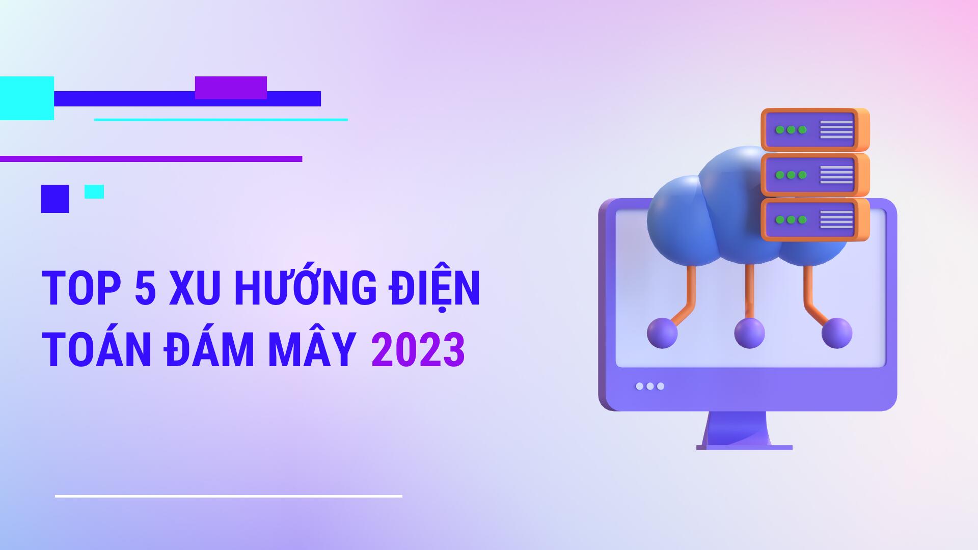 Top 5 xu hướng điện toán đám mây mới nhất 2023